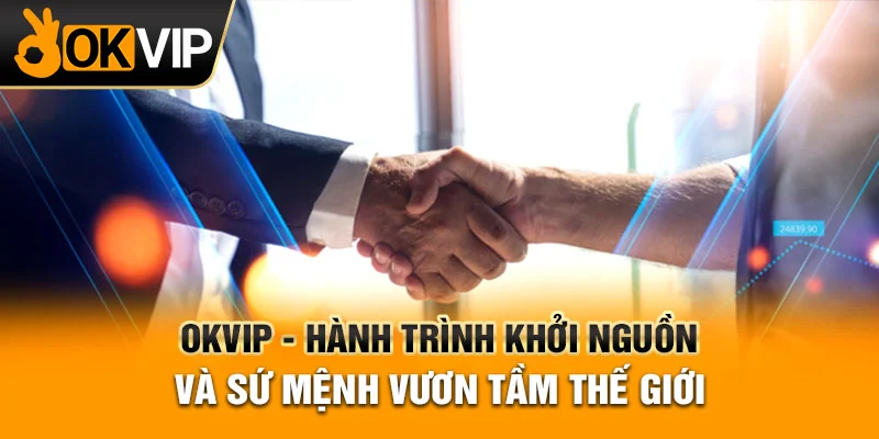 Hành trình vươn lên đầy mạnh mẽ của OKVIP