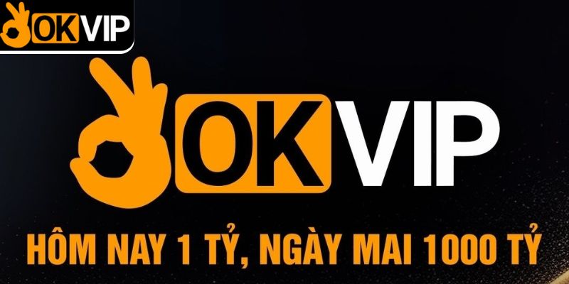 OKVIP hôm nay 1 tỷ ngày mai 1000 tỷ