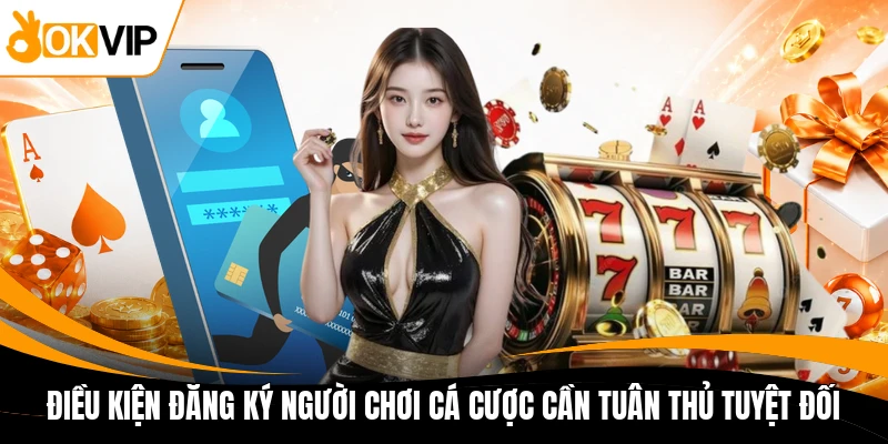 dieu kien dang ky nguoi choi ca cuoc can tuan thu tuyet doi