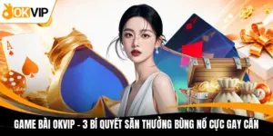 game bai okvip 3 bi quyet san thuong bung no cuc gay can