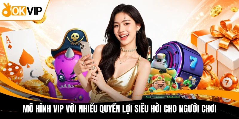 mo hinh vip voi nhieu quyen loi sieu hoi cho nguoi choi